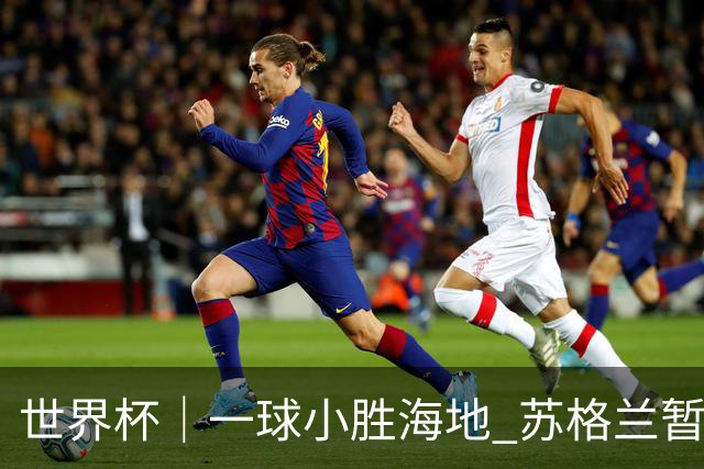 世界杯｜一球小胜海地 苏格兰暂居C组头名