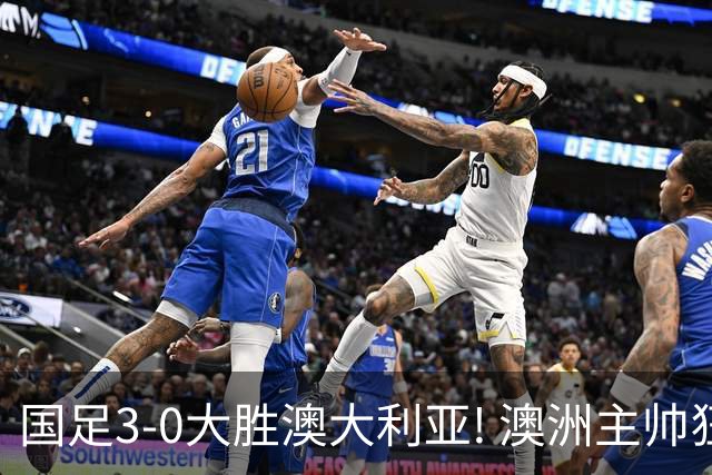 国足3-0大胜澳大利亚! 澳洲主帅狂赞中国队一人, 他撑起男足的未来