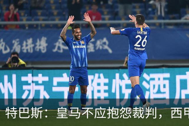 特巴斯：皇马不应抱怨裁判，西甲国际化之路的挑战与机遇