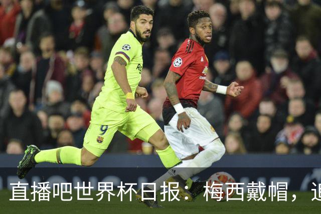 直播吧世界杯日报：梅西戴帽，追平克洛泽16球纪录！哈姆双响赢球