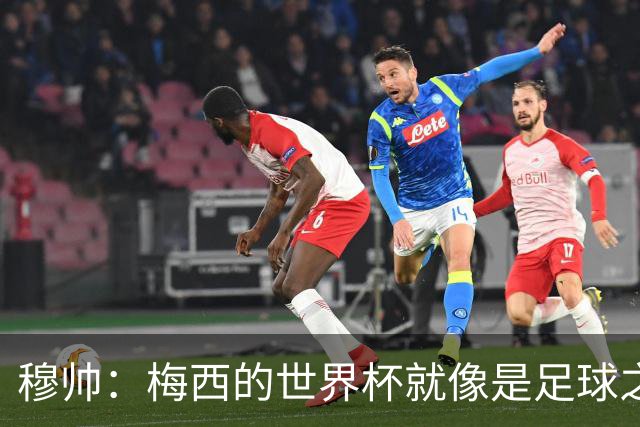 穆帅：梅西的世界杯就像是足球之神在保佑 一种超然力量让他夺冠