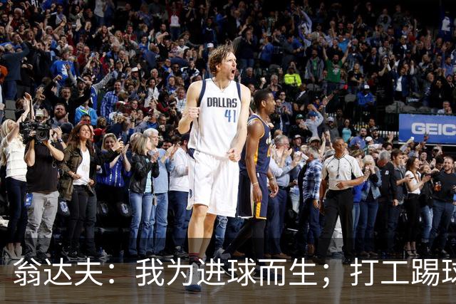 翁达夫：我为进球而生；打工踢球时根本不敢想参加世界杯、欧冠