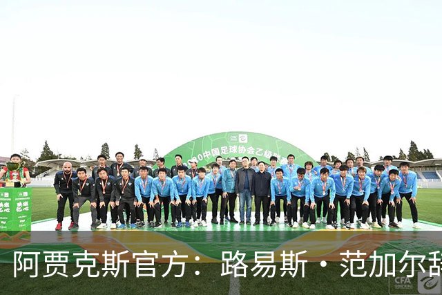 阿贾克斯官方：路易斯·范加尔辞去俱乐部监事会顾问一职