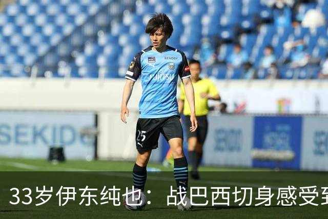 33岁伊东纯也：战巴西切身感受到实力差距 目前不打算退出国家队
